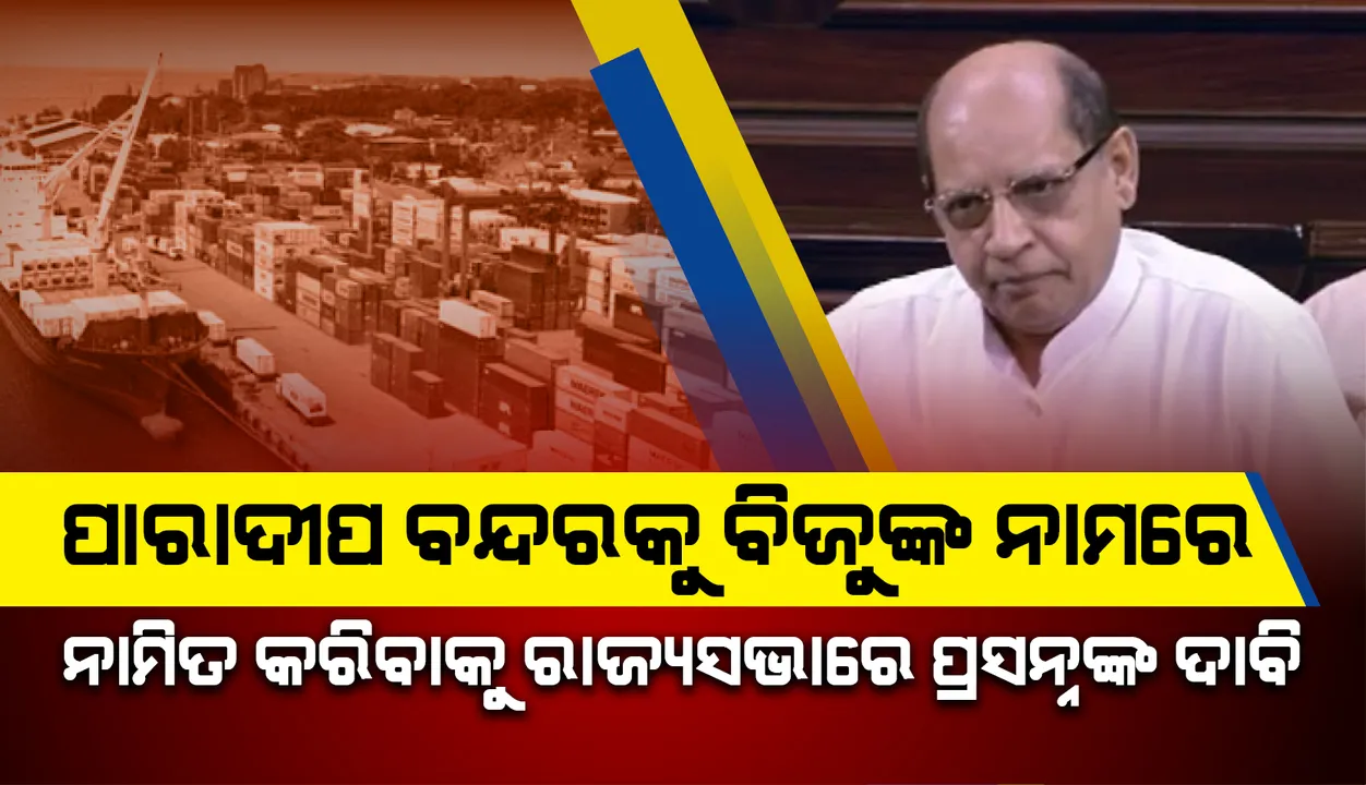  ପାରାଦୀପ ବନ୍ଦରକୁ ପ୍ରବାଦ ପୁରୁଷ ବିଜୁଙ୍କ ନାମରେ ନାମିତ କରିବା ପାଇଁ ରାଜ୍ୟସଭାରେ ଦାବି କଲେ ବିଜେଡି ସାଂସଦ ପ୍ରସନ୍ନ ଆଚାର୍ଯ୍ୟ