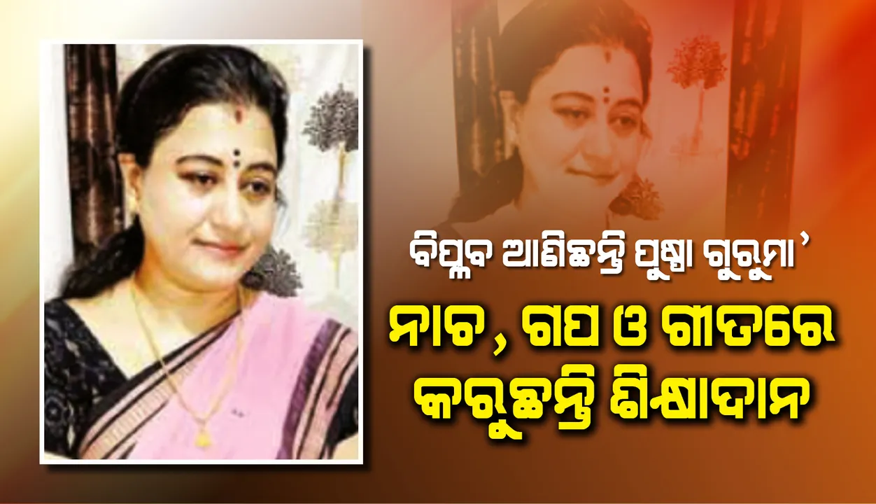  ବିପ୍ଳବ ଆଣିଛନ୍ତି ପୁଷ୍ପା ଗୁରୁମା’, ନାଚ, ଗପ ଓ ଗୀତରେ ରାଜ୍ୟର ଛାତ୍ରଛାତ୍ରୀଙ୍କୁ କରୁଛନ୍ତି ଶିକ୍ଷାଦାନ