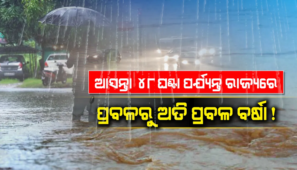  ଆସନ୍ତା ୪୮ ଘଣ୍ଟା ପର୍ଯ୍ୟନ୍ତ ରାଜ୍ୟରେ ପ୍ରବଳରୁ ଅତିପ୍ରବଳ ବର୍ଷା ସମ୍ଭାବନା