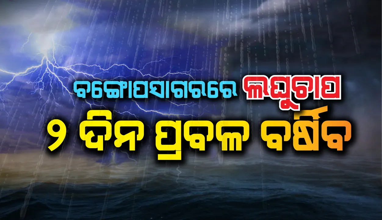  ବଙ୍ଗୋପସାଗରରେ ଦାନା ବାନ୍ଧୁଛି ଲଘୁଚାପ; ୨୦ ଓ ୨୧ରେ ଅତି ପ୍ରବଳ ବର୍ଷା ସମ୍ଭାବନା