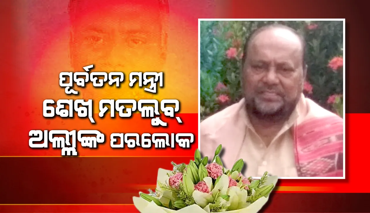  ପୂର୍ବତନ ମନ୍ତ୍ରୀ ତଥା ବରିଷ୍ଠ କଂଗ୍ରେସ ନେତା ଶେଖ୍ ମତଲୁବ ଅଲ୍ଲୀଙ୍କ ପରଲୋକ