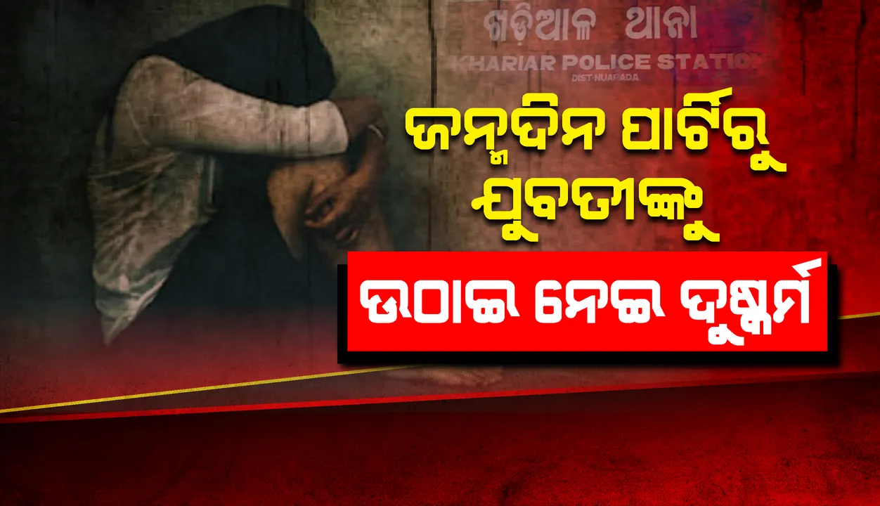  ଜନ୍ମଦିନ ଉତ୍ସବରେ ଯୋଗ ଦେଇଥିବା ଯୁବତୀଙ୍କୁ ଟେକିନେଇ ଦୁଷ୍କର୍ମ, ଥାନାରେ ଅଭିଯୋଗ କଲେ ପୀଡ଼ିତା