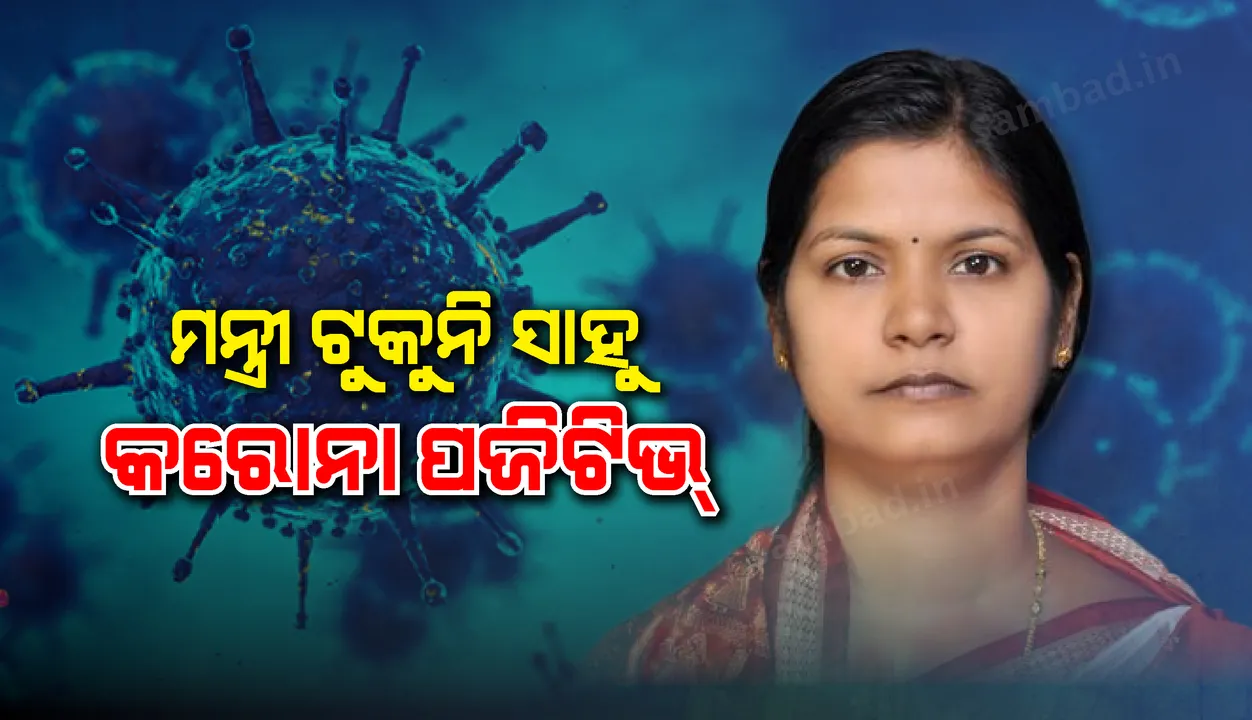  ଓଡ଼ିଶାର ମହିଳା ଓ ଶିଶୁ ବିକାଶ ତଥା ମିଶନ ଶକ୍ତି ମନ୍ତ୍ରୀ ଟୁକୁନି ସାହୁ କରୋନା ପଜିଟିଭ୍ ଚିହ୍ନଟ