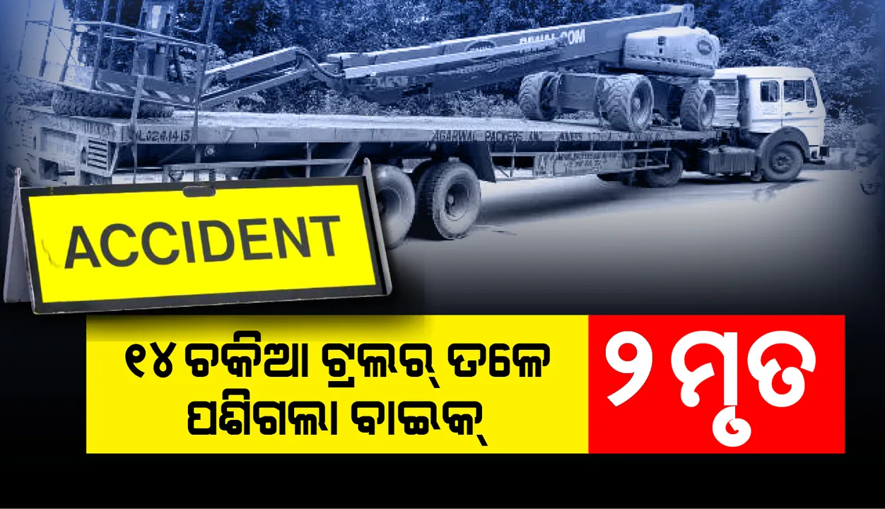  ଭାରସାମ୍ୟ ହରାଇ ୧୪ ଚକିଆ ଟ୍ରଲର ତଳେ ପଶିଗଲା ବାଇକ୍, ୨ ମୃତ