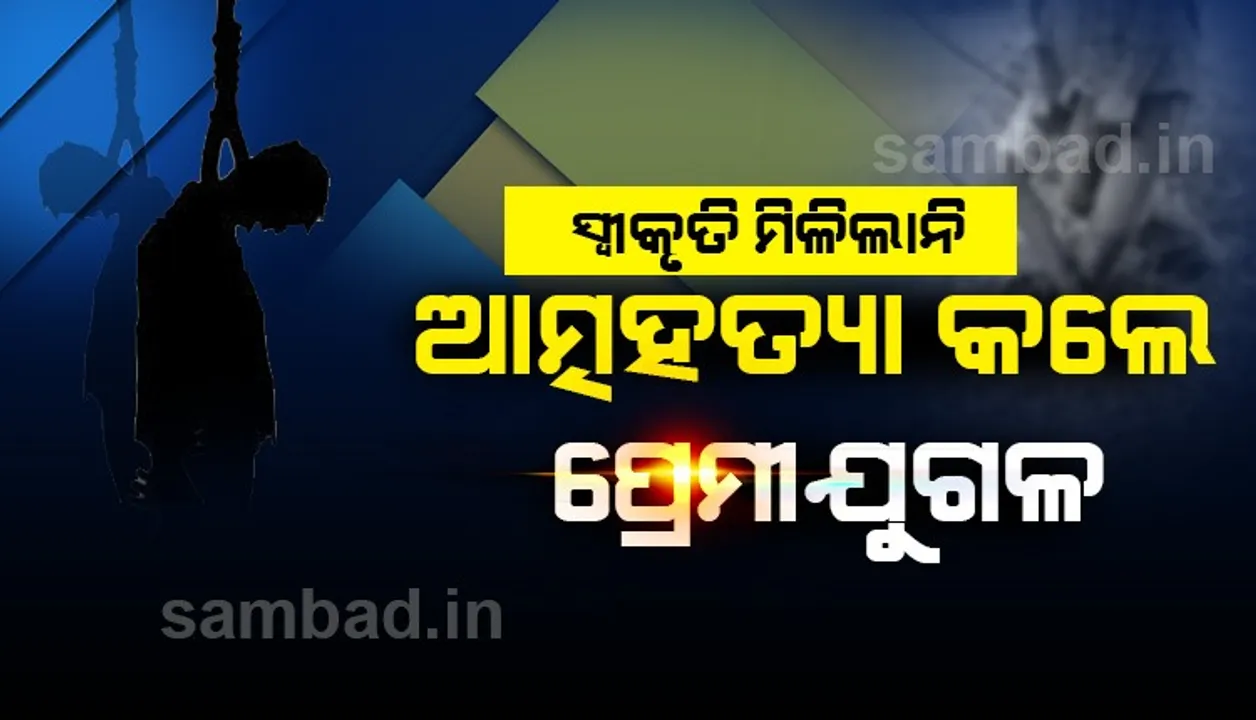  ସାମାଜିକ ସ୍ବୀକୃତି ନମିଳିବାରୁ ପ୍ରେମୀଯୁଗଳଙ୍କ ଆତ୍ମହତ୍ୟା