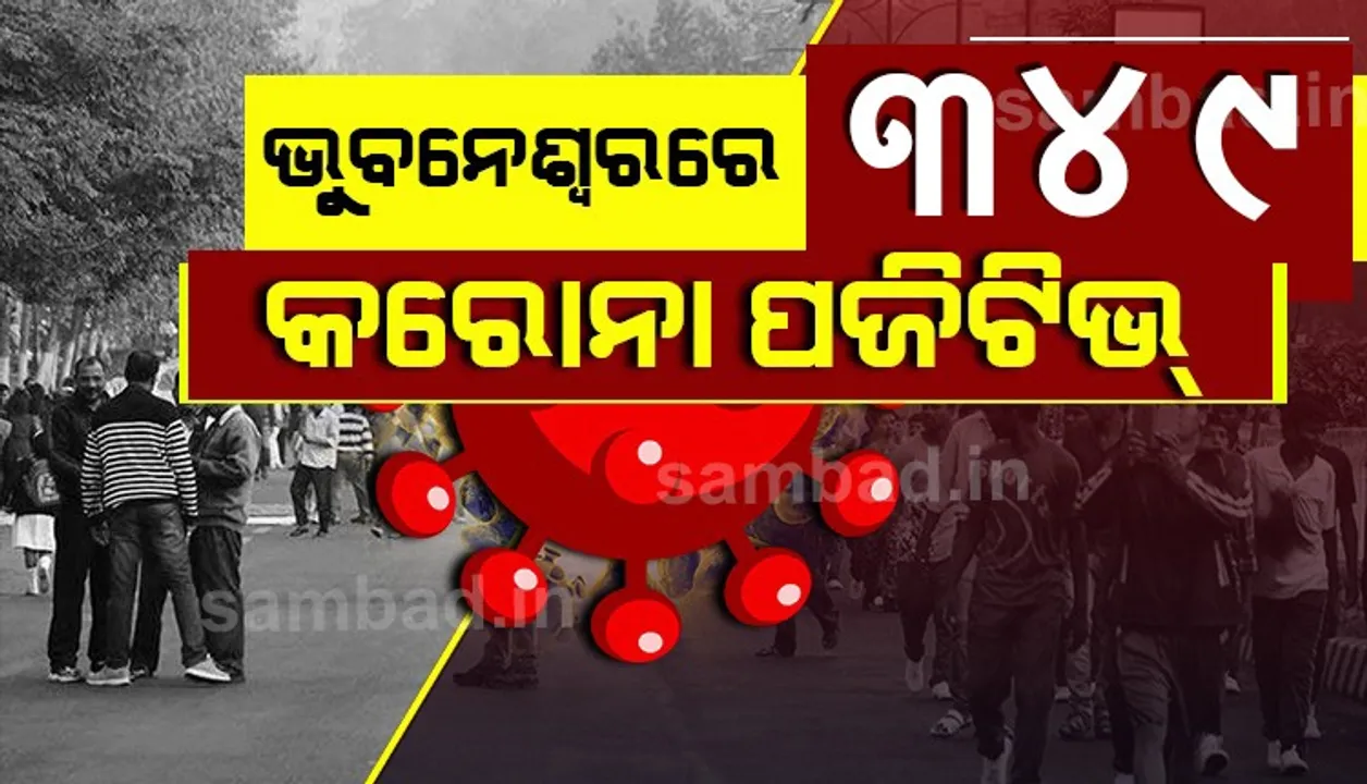  ଭୁବନେଶ୍ୱରରୁ ଆଜି ୩୪୯ ଜଣ କରୋନା ପଜିଟିଭ ଚିହ୍ନଟ; ସ୍ଥାନୀୟ ଅଞ୍ଚଳରୁ ୨୨୯