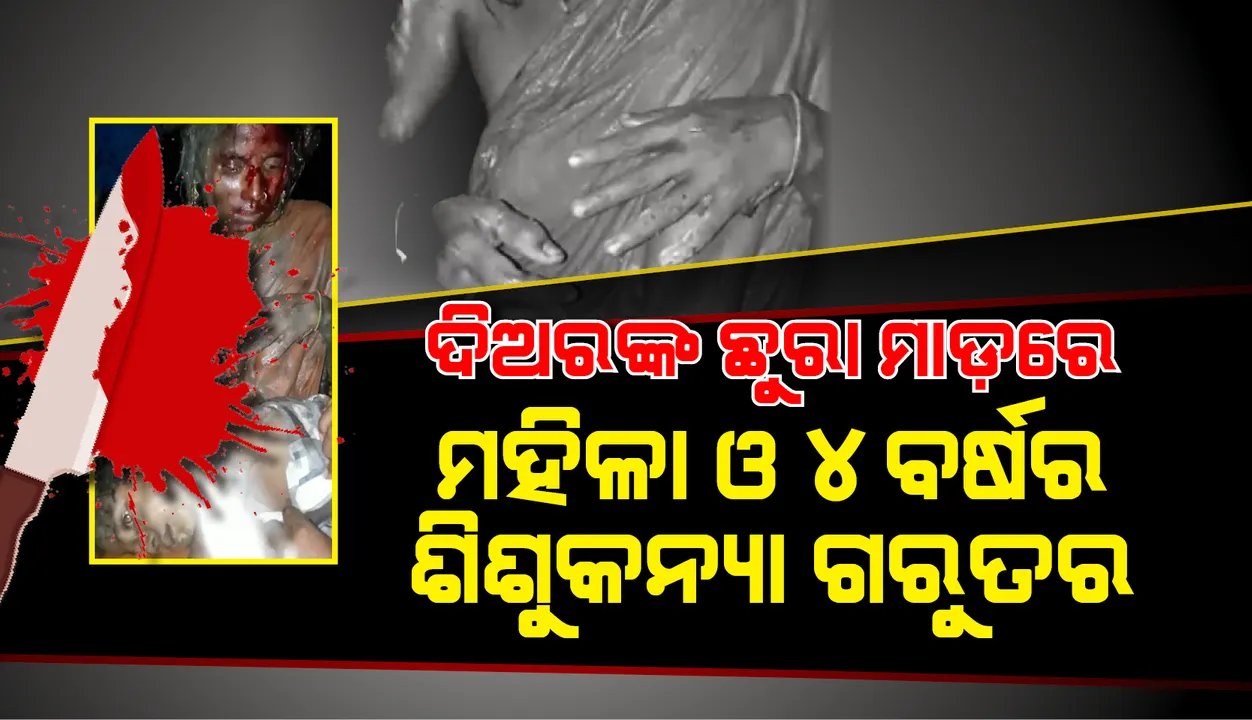  ସଂପର୍କୀୟ ଦିଅରର ଛୁରାମାଡ଼ରେ ମହିଳା ଓ ୪ବର୍ଷର ଶିଶୁକନ୍ୟା ଗୁରୁତର: କଟକ ବଡ଼ ମେଡିକାଲରେ ଭର୍ତ୍ତି