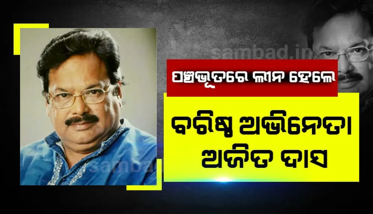  ପଞ୍ଚଭୂତରେ ଲୀନ ହେଲେ ବରିଷ୍ଠ ଅଭିନେତା ଅଜିତ ଦାସ