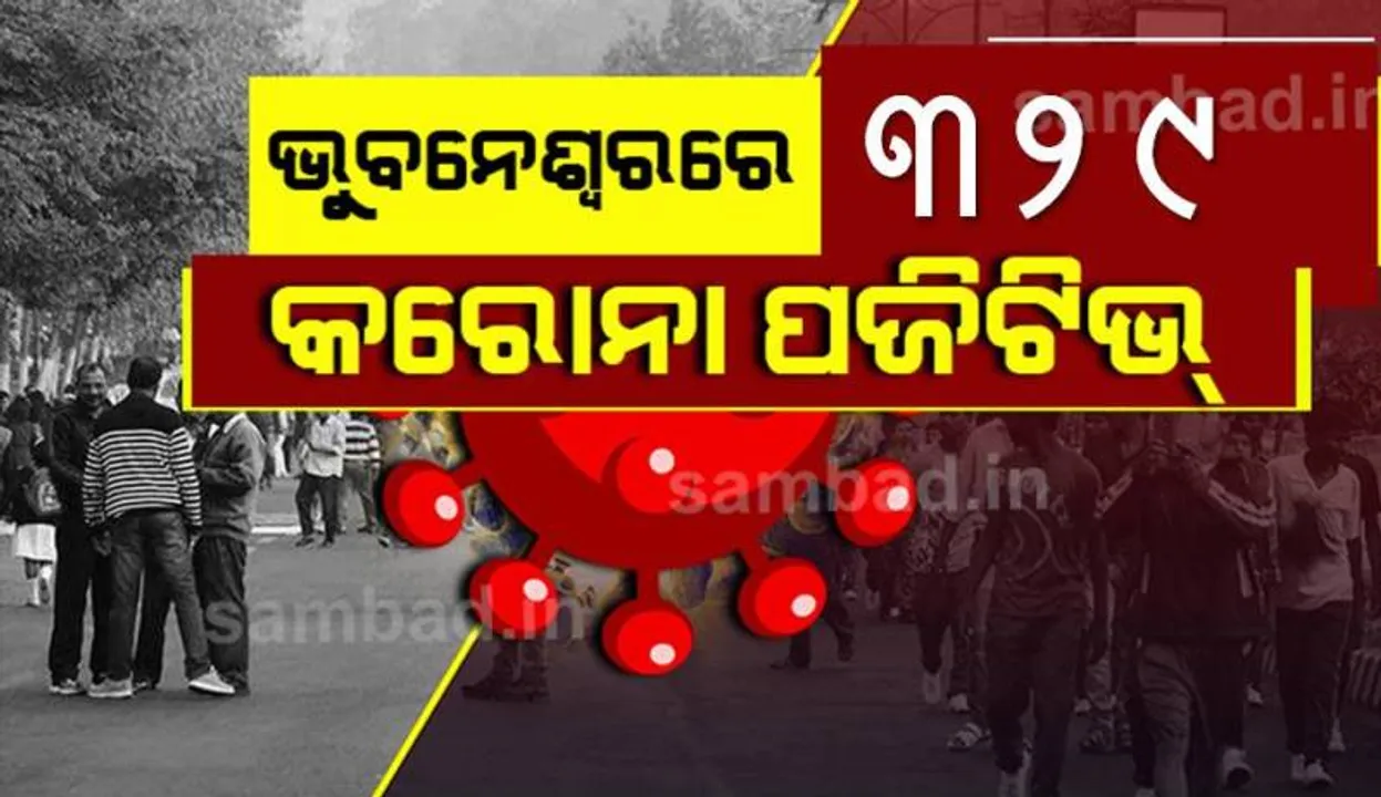  ଭୁବନେଶ୍ୱରରୁ ଆଜି ୩୨୯ କରୋନା ପଜିଟିଭ୍‌ ଚିହ୍ନଟ, ସୁସ୍ଥ ହେଲେ ୩୯୫ ଜଣ ଆକ୍ରାନ୍ତ