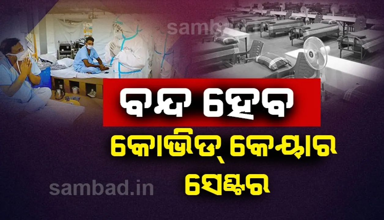  ବନ୍ଦ ହେବ ରାଜ୍ୟରେ ଥିବା କୋଭିଡ୍‌ କେୟାର୍ ସେଣ୍ଟର୍, ଟେମ୍ପରାରି ମେଡିକାଲ୍ ସେଣ୍ଟର୍‌ ଓ କୋଭିଡ୍‌ କେୟାର୍ ହୋମ୍