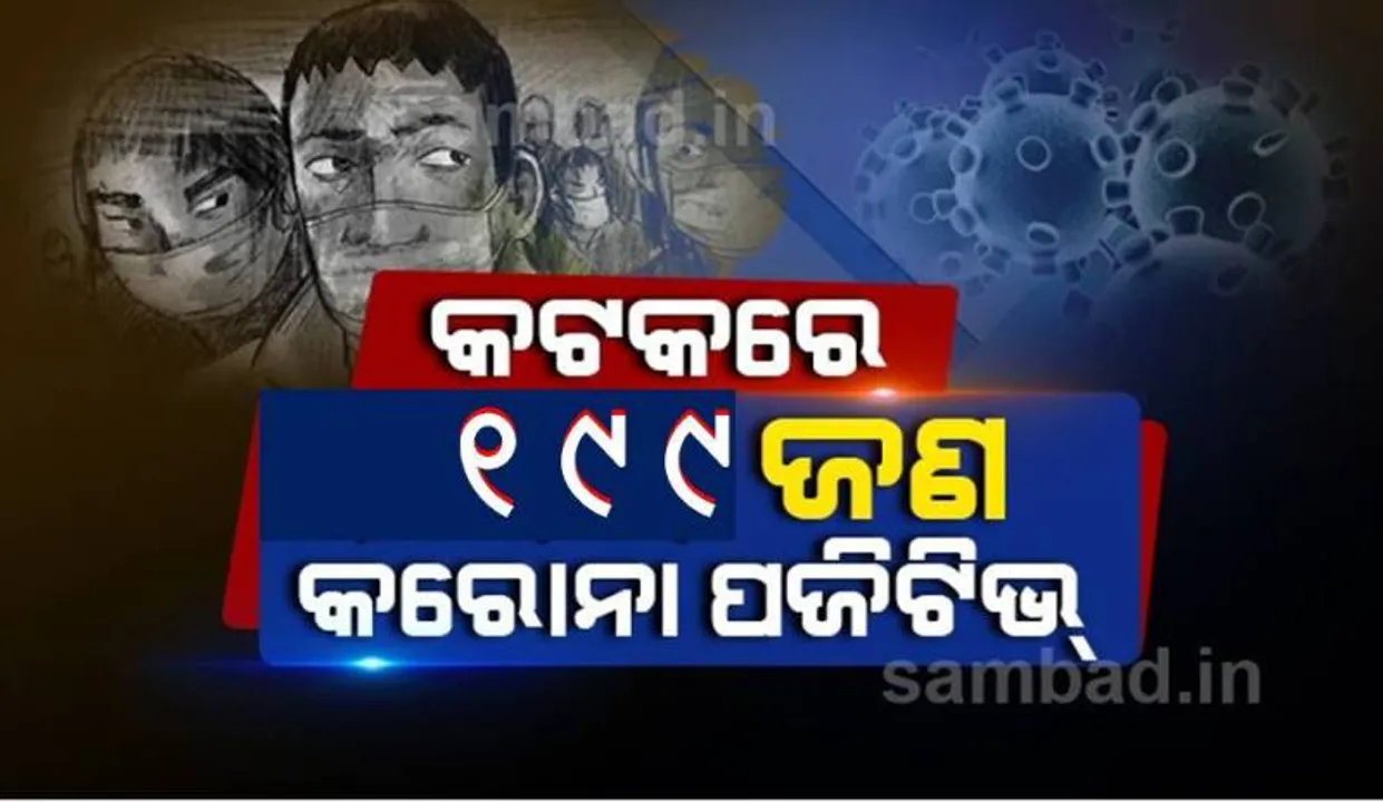  କଟକ ସହରରୁ ପୁଣି ୧୯୯ କରୋନା ଆକ୍ରାନ୍ତ ଚିହ୍ନଟ, ସ୍ଥାନୀୟ ସଂକ୍ରମଣ ୧୦୩ ଜଣ