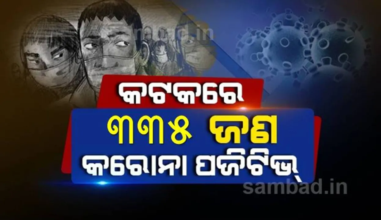  ଆଜି କଟକ ସହରର ୩୩୫ କରୋନା ପଜିଟିଭ ଚିହ୍ନଟ, ସ୍ଥାନୀୟ ସଂକ୍ରମଣ ୧୨୯ ଜଣ