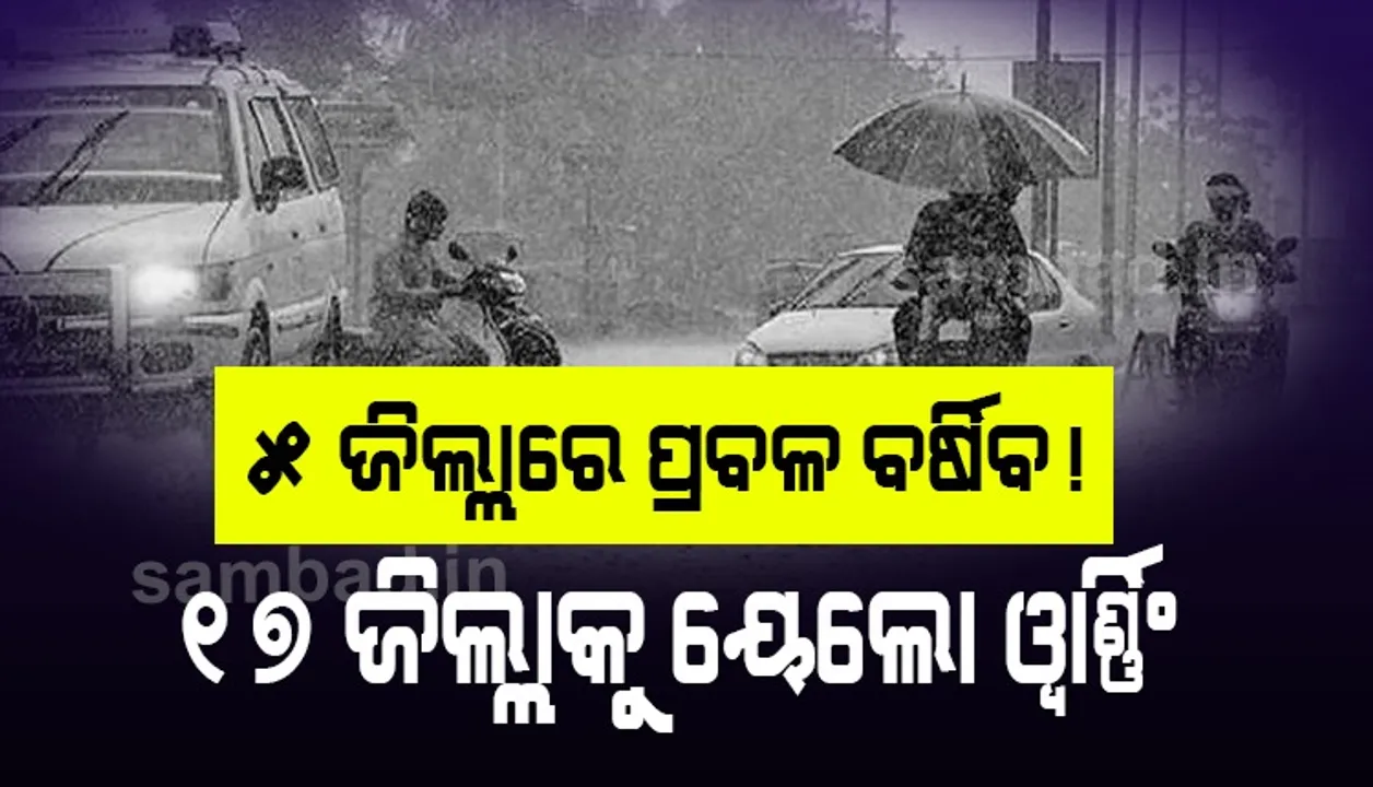  ପାଣିପାଗ: ୫ ଜିଲ୍ଲାରେ ପ୍ରବଳ ବର୍ଷା ଆଶଙ୍କା, ୧୭ ଜିଲ୍ଲାକୁ ୟେଲୋ ୱାର୍ଣ୍ଣିଂ ଜାରି