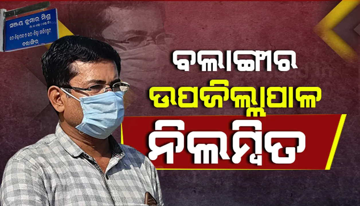  ମହିଳା କର୍ମଚାରୀଙ୍କୁ ଅସଦାଚରଣ ଅଭିଯୋଗ : ବଲାଙ୍ଗୀର ଉପଜିଲ୍ଲାପାଳ ନିଲମ୍ବିତ