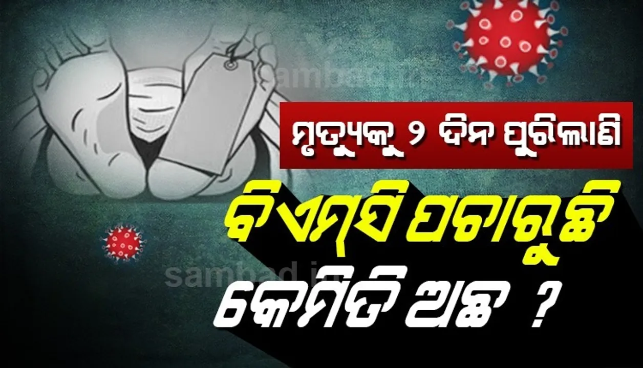  କରୋନା ରୋଗୀଙ୍କ ମୃତ୍ୟୁକୁ ୨ଦିନ ହେଲାଣି, ବିଏମ୍‌ସି ପଚାରୁଛି କେମିତି ଅଛନ୍ତି?