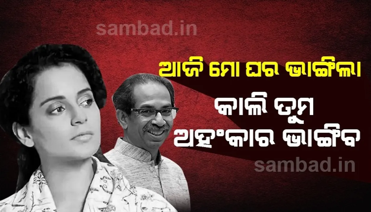  ଉଦ୍ଧବ ଠାକରେଙ୍କୁ କଙ୍ଗନାଙ୍କ ଖୋଲା ଧମକ; ଆଜି ମୋ ଘର ଭାଙ୍ଗିଛି, କାଲି ତୁମର ଅହଂକାର ଭାଙ୍ଗିବ