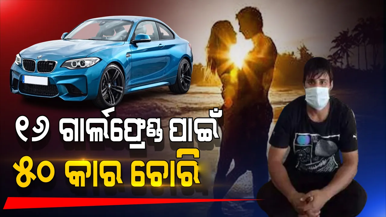  ୧୬ ଜଣ ପ୍ରେମିକାଙ୍କୁ ଖୁସି କରିବାକୁ କରିଥିଲା ୫୦ଟି ଦାମୀ କାର ଚୋରି, ପୁଲିସ ଧରିବା ପରେ ସତ କହିଲା ଅଭିଯୁକ୍ତ