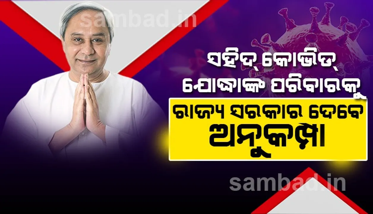  ସହିଦ୍‌ କୋଭିଡ ଯୋଦ୍ଧାଙ୍କ ପରିବାରକୁ ରାଜ୍ୟ ସରକାର ଅନୁକମ୍ପା ସହାୟତା ଯୋଗାଇ ଦେବେ: ମୁଖ୍ୟମନ୍ତ୍ରୀ
