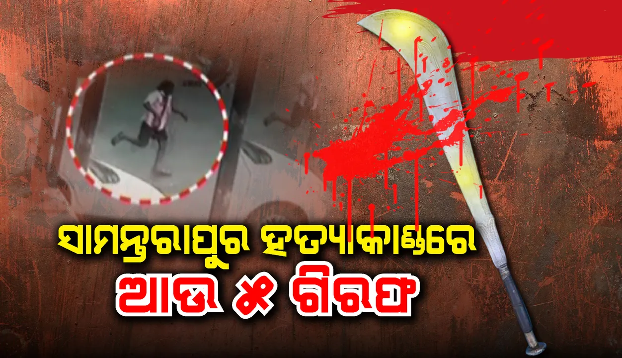  ସାମନ୍ତରାପୁର ହତ୍ୟାକାଣ୍ଡ: ଆଉ ୫ ଜଣଙ୍କୁ ଗିରଫ କଲା ପୁଲିସ