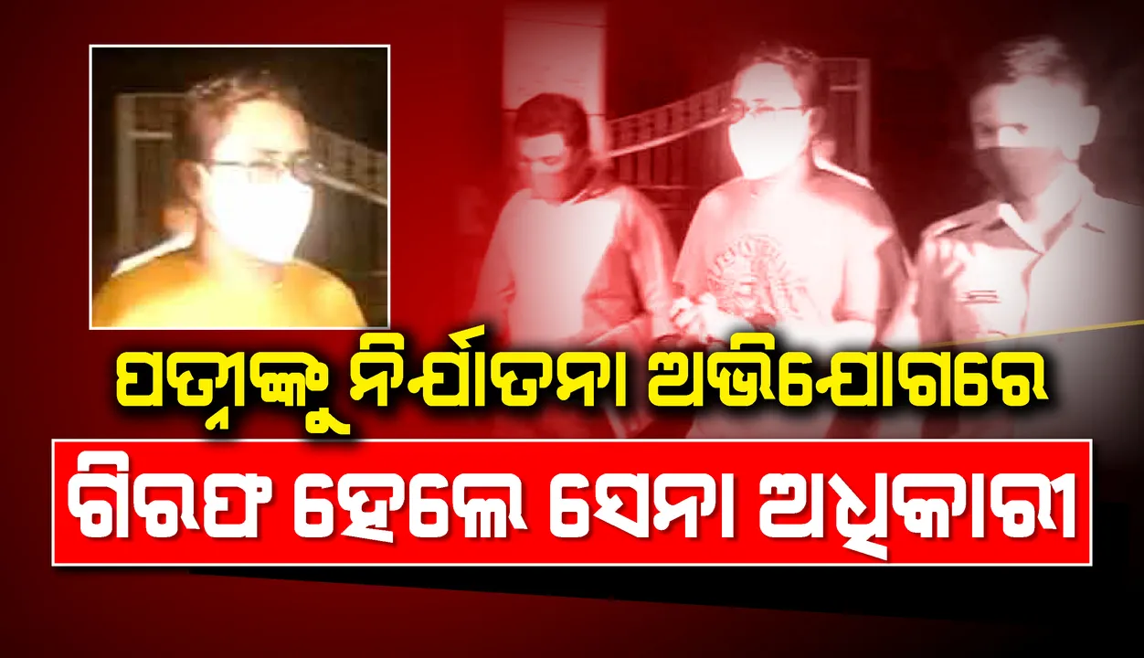  ପତ୍ନୀଙ୍କୁ ନିର୍ଯାତନା ଅଭିଯୋଗରେ ଗିରଫ ହେଲେ ସେନା ଅଧିକାରୀ