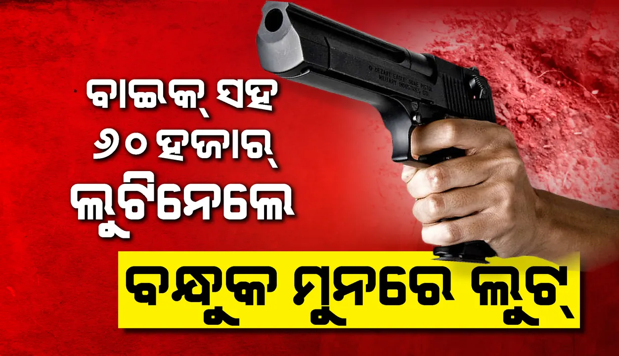  ଗଁଦିଆରେ ବନ୍ଧୁକ ମୁନ‌ରେ ଲୁଟ୍‌, ବାଇକ୍‌ ଆରୋହୀଙ୍କଠାରୁ ବାଇକ୍‌ ସମେତ ୬୦ ହଜାର ଟଙ୍କା ଲୁଟି ନେ‌ଲେ ଦୁର୍ବୃତ୍ତ