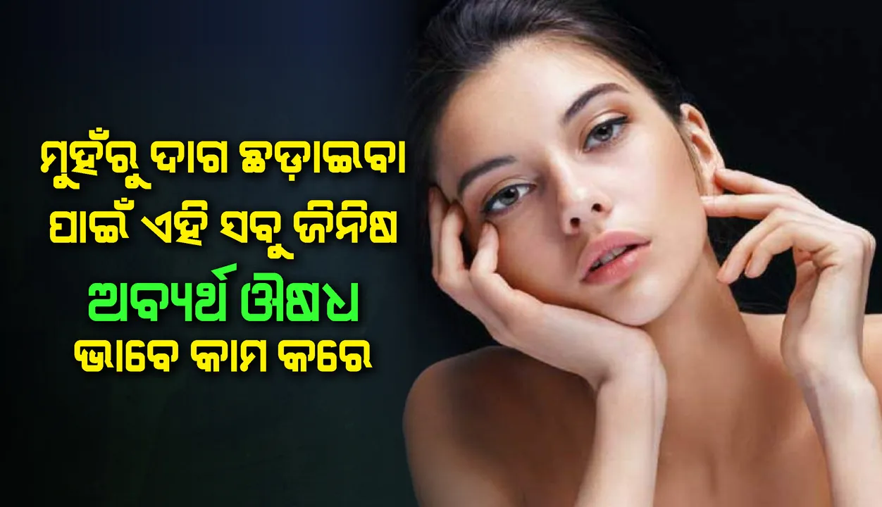  ମୁହଁରୁ ଦାଗ ଛଡ଼ାଇବାକୁ ଏହି ସବୁ ଜିନିଷ ଅବ୍ୟର୍ଥ ଔଷଧ ଭାବେ ଭଳି କାମ କରେ
