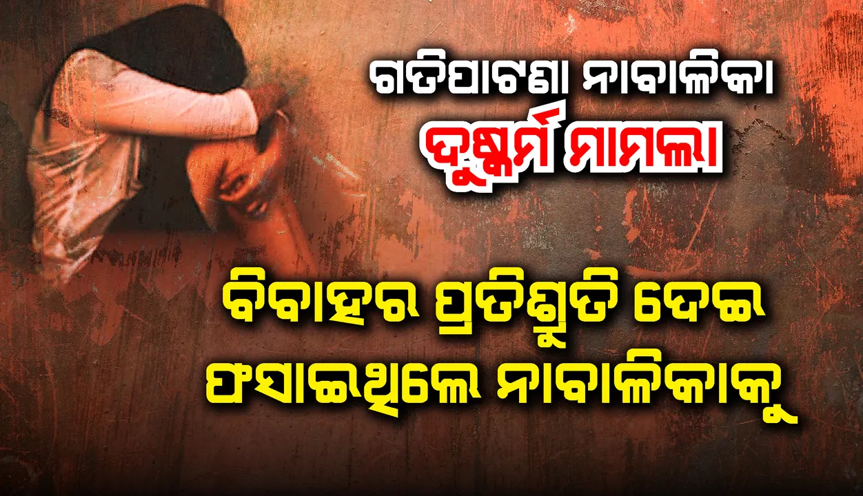  ଗତିରାଉତପାଟଣା ନାବାଳିକା ଦୁଷ୍କର୍ମ ମାମଲା : ବିବାହର ପ୍ରତିଶ୍ରୁତି ଦେଇ ଫସାଇଥିଲେ ନାବାଳିକାକୁ