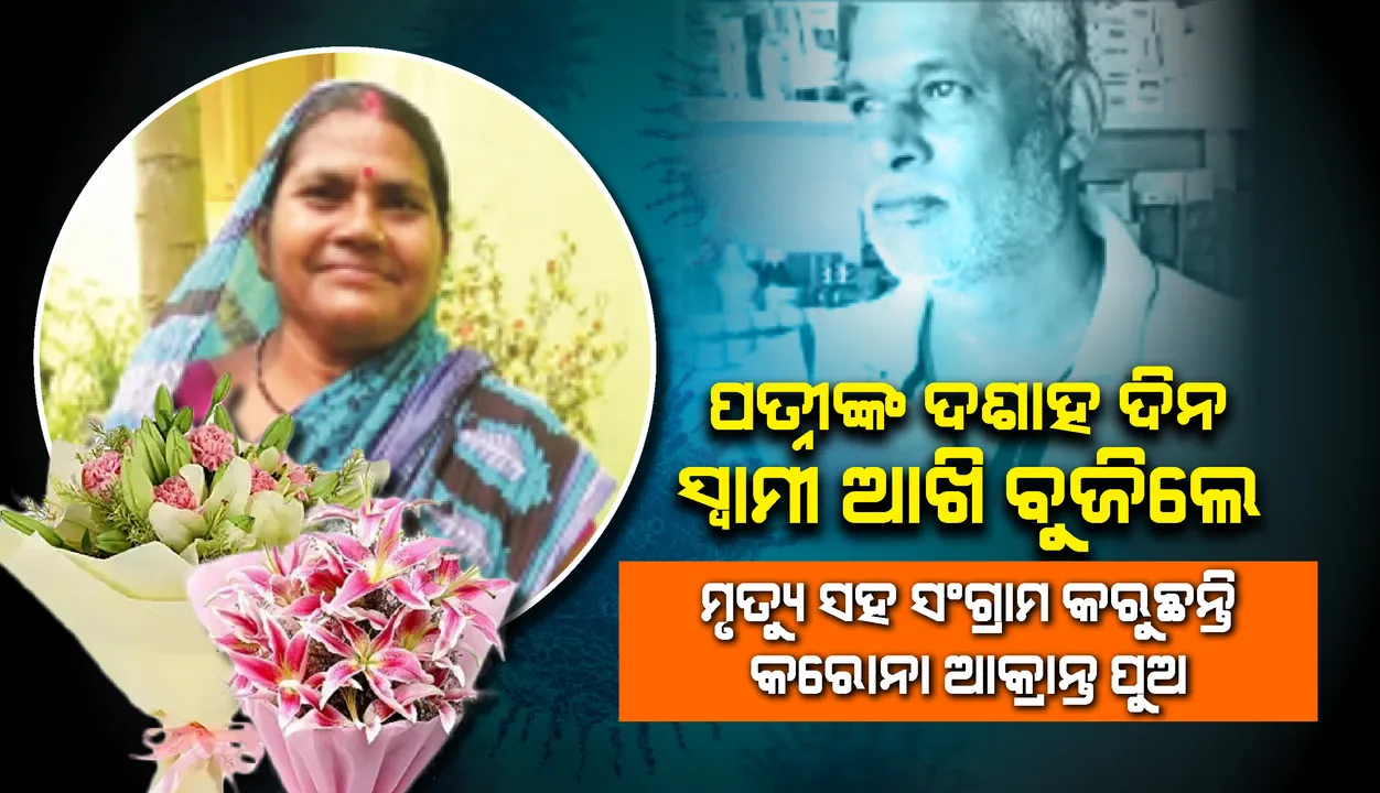  ପତ୍ନୀଙ୍କ ଦଶାହ ଦିନ ସ୍ବାମୀ ଆଖି ବୁଜିଲେ, ମୃତ୍ୟୁ ସହ ସଂଗ୍ରାମ କରୁଛନ୍ତି କୋଭିଡ୍‌ ଆକ୍ରାନ୍ତ ପୁଅ