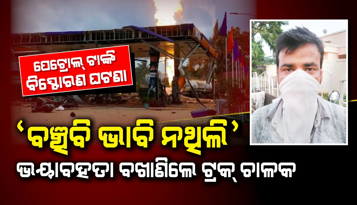  ପେଟ୍ରୋଲ ପମ୍ପରେ ବିସ୍ଫୋରଣ : ଭୟାବହତା ବଖାଣିଲେ ଟ୍ରକ୍‌ ଚାଳକ, ବଞ୍ଚିବି ବୋଲି ଭାବି ନଥିଲି