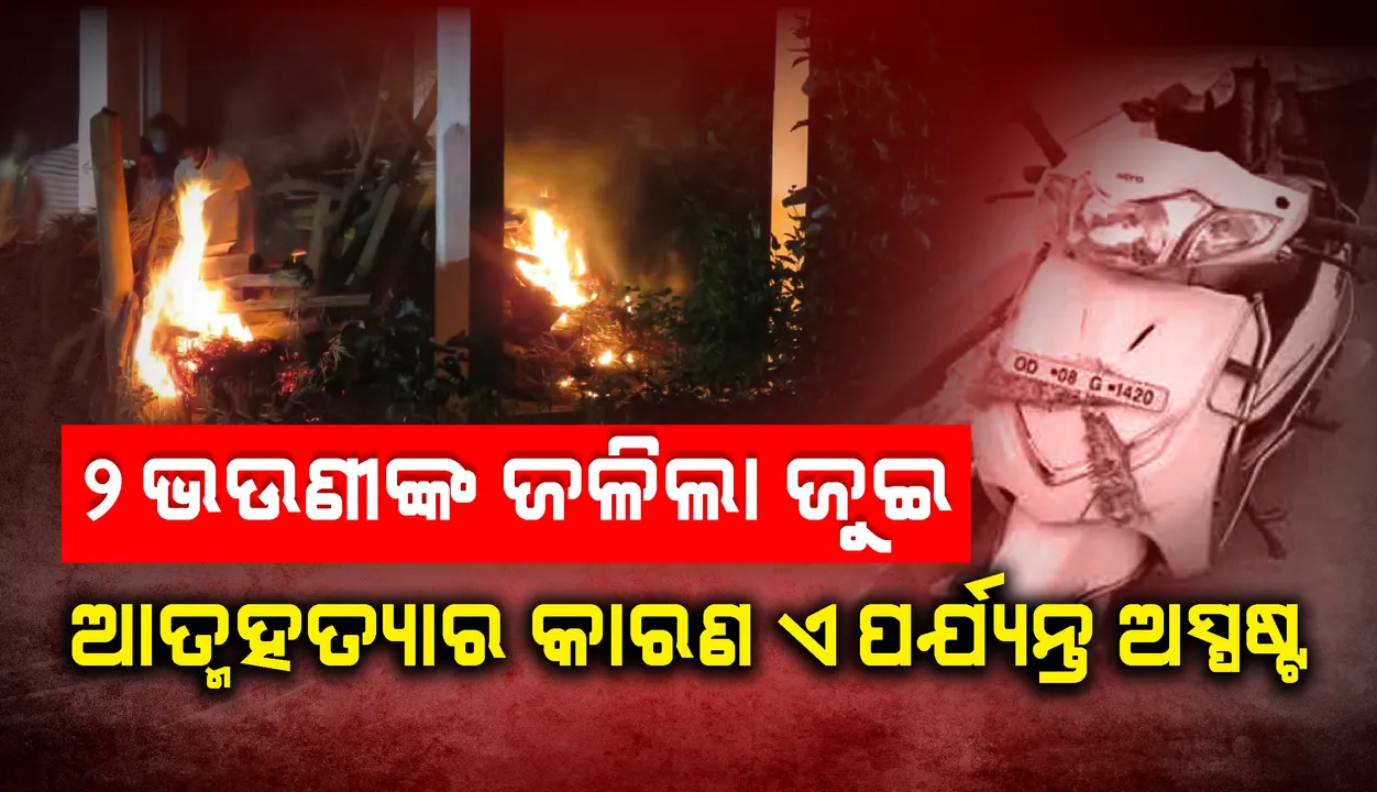  ଗୋଟିଏ ଜୁଇରେ ଜଳିଲେ ଦୁଇ ଭଉଣୀ, ଏକା ପଡ଼ିଗଲା ସାନ ଭଉଣୀ