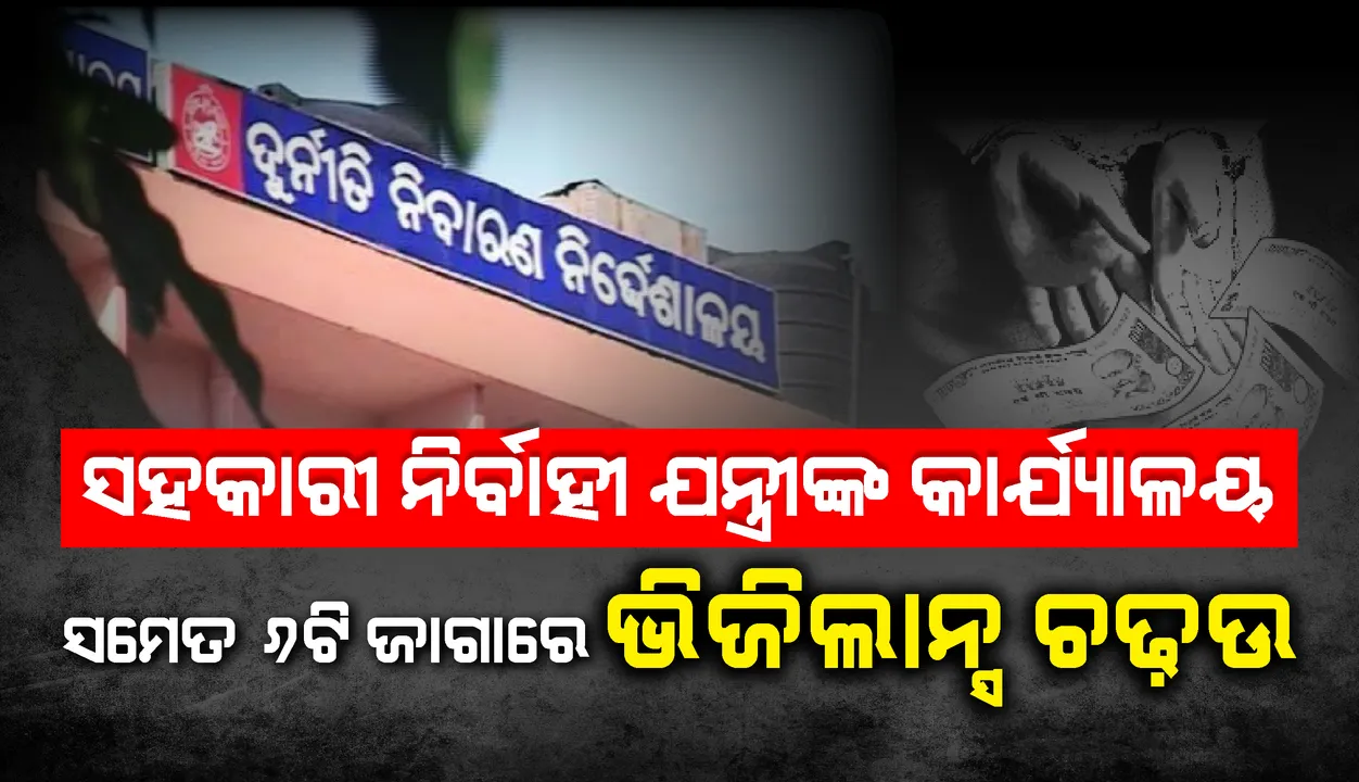  ପୁଣି ଭିଜିଲାନ୍ସ ଜାଲରେ ପଡିଲେ ଯନ୍ତ୍ରୀ, ରାଜ୍ୟର ୬ଟି ସ୍ଥାନରେ ଏକକାଳୀନ ଚଢ଼ାଉ