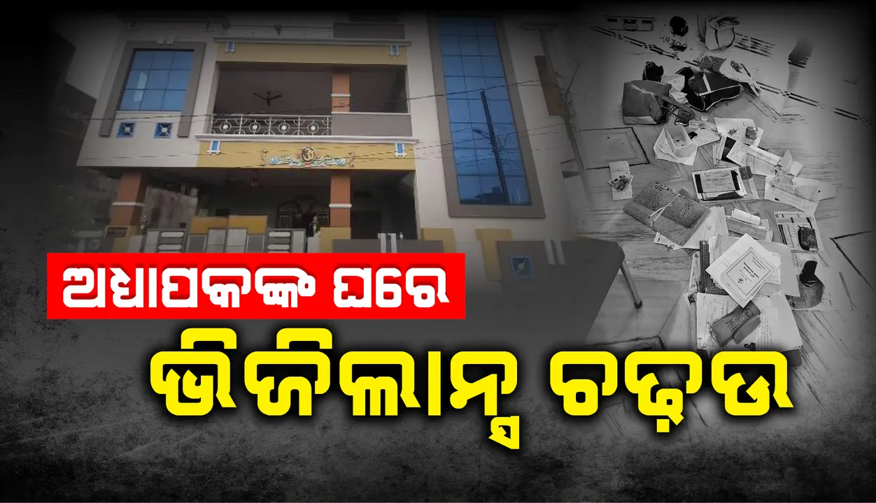  ଆୟ ବହିର୍ଭୂତ ସମ୍ପତ୍ତି ଠୁଳ ଅଭିଯୋଗରେ ଅଧ୍ୟାପକଙ୍କ ଘରେ ଭିଜିଲାନ୍ସ ଚଢ଼ଉ