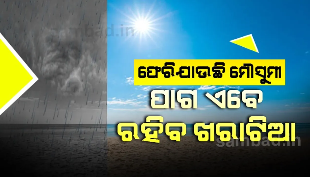  ଫେରିଯାଉଛି ମୌସୁମୀ; ପାଗ ଏବେ ରହିବ ଖରାଟିଆ