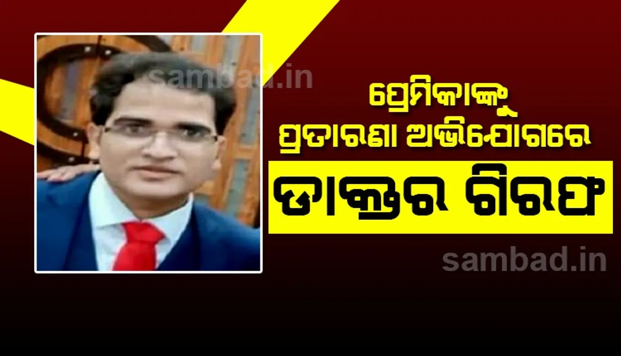  ପ୍ରେମିକାଙ୍କୁ ପ୍ରତାରଣା ଅଭିଯୋଗରେ ବୌଦ୍ଧ କୋଭିଡ ସ୍ୱାସ୍ଥ୍ୟକେନ୍ଦ୍ରରୁ ଡାକ୍ତର ଗିରଫ