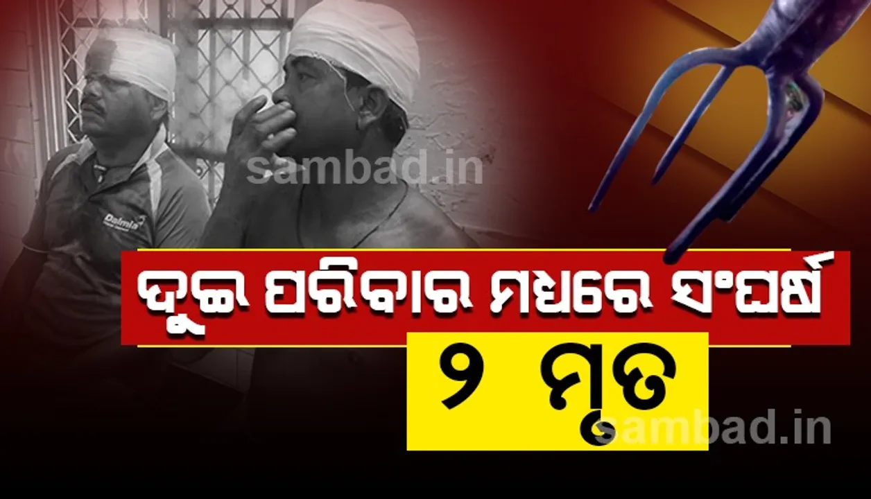  ଜମି ବିବାଦକୁ ନେଇ ଦୁଇ ପରିବାର ମଧ୍ୟରେ ସଂଘର୍ଷ: ୨ ମୃତ, ୧୦ରୁ ଅଧିକ ଆହତ