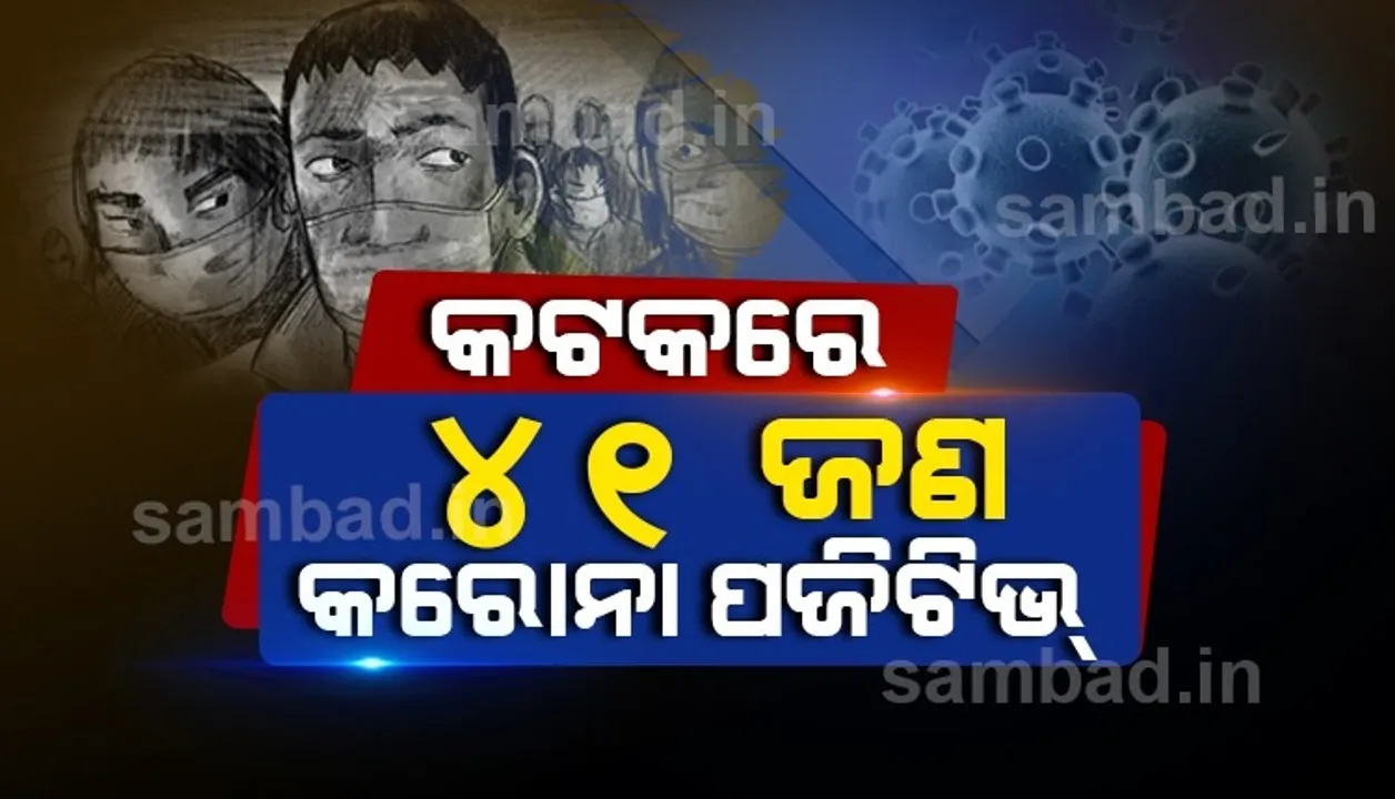  ଆଜି କଟକ ସହରରୁ ମୋଟ ୪୧ଜଣ କରୋନା ପଜିଟିଭ ଚିହ୍ନଟ, ୬୨ଜଣ ସୁସ୍ଥ