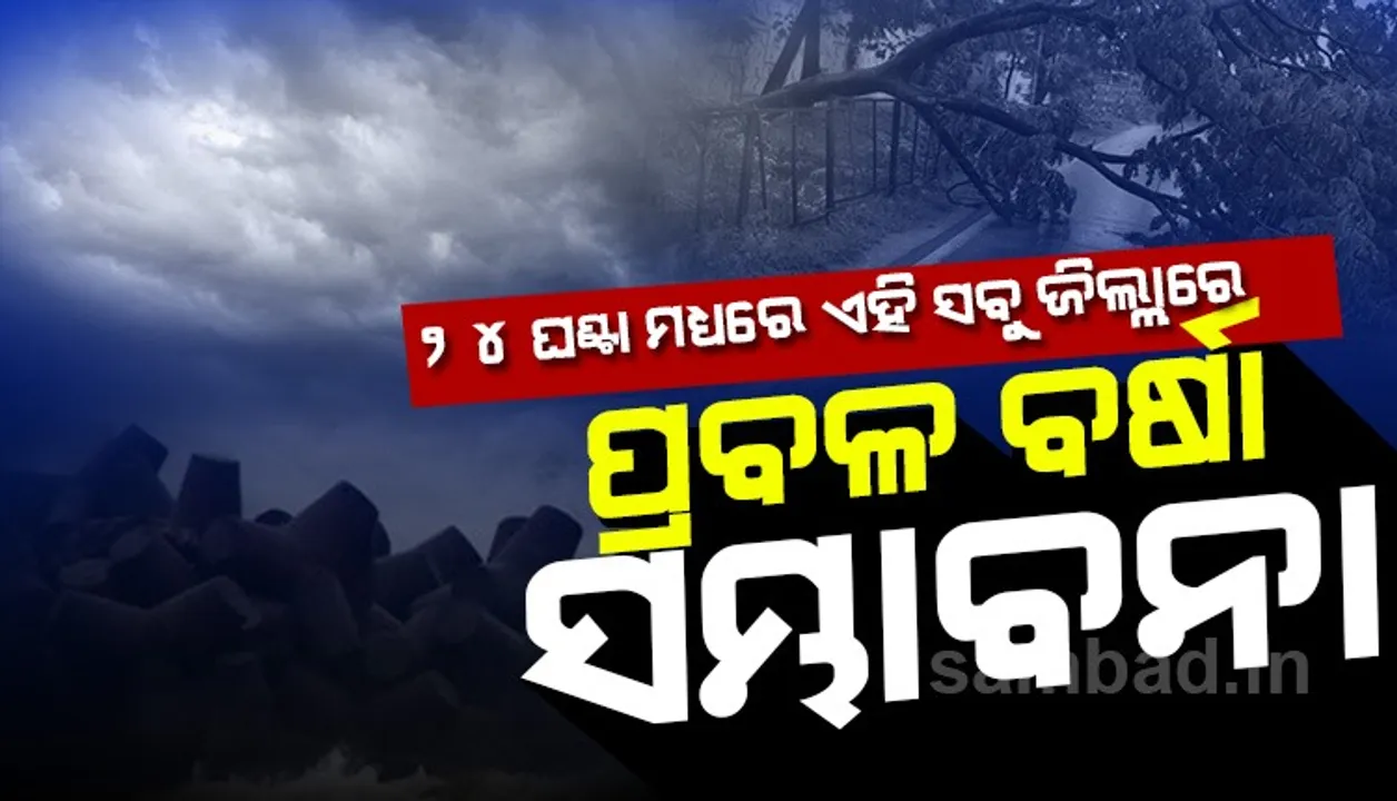  ୨୪ ଘଣ୍ଟା ମଧ୍ୟରେ ଏହି ସବୁ ଜିଲ୍ଲାରେ ରହିଛି ପ୍ରବଳ ବର୍ଷା ସମ୍ଭାବନା