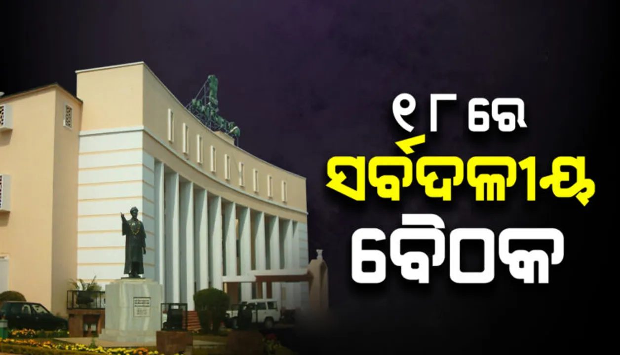  ବିଧାନସଭା ଅଧିବେଶନ ପାଇଁ ୧୮ରେ ସର୍ବଦଳୀୟ ବୈଠକ