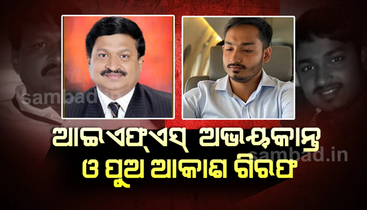  ଆୟ ବର୍ହିଭୂତ ସଂପତ୍ତି ଠୁଳ ମାମଲାରେ ଗିରଫ ହେଲେ ଆଇଏଫଏସ୍ ଅଭୟକାନ୍ତ, ପୁଅ ଆକାଶ