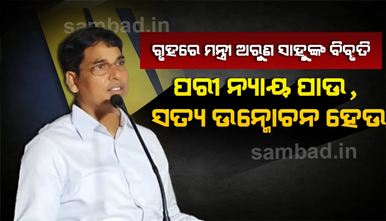  ପରୀ ମୃତ୍ୟୁ ଘଟଣାରେ ଗୃହରେ କୃଷିମନ୍ତ୍ରୀ ଅରୁଣ ସାହୁଙ୍କ ବିବୃତି : ଏଥିରେ ଯିଏ ବି ଜଡ଼ିତ ହୋଇଥାଉନା କାହିଁକି ସେ ଦଣ୍ଡିତ ହେବ