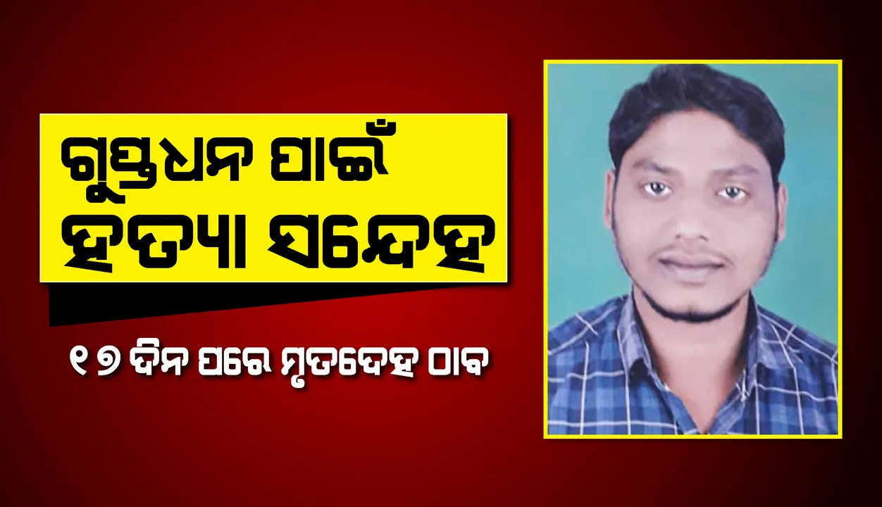  ୧୭ ଦିନ ପରେ ନିଖୋଜ ସୁନା ବ୍ୟବସାୟୀଙ୍କ ମୃତଦେହ ଠାବ, ଗୁପ୍ତଧନ ପାଇଁ ହତ୍ୟା ସନ୍ଦେହ