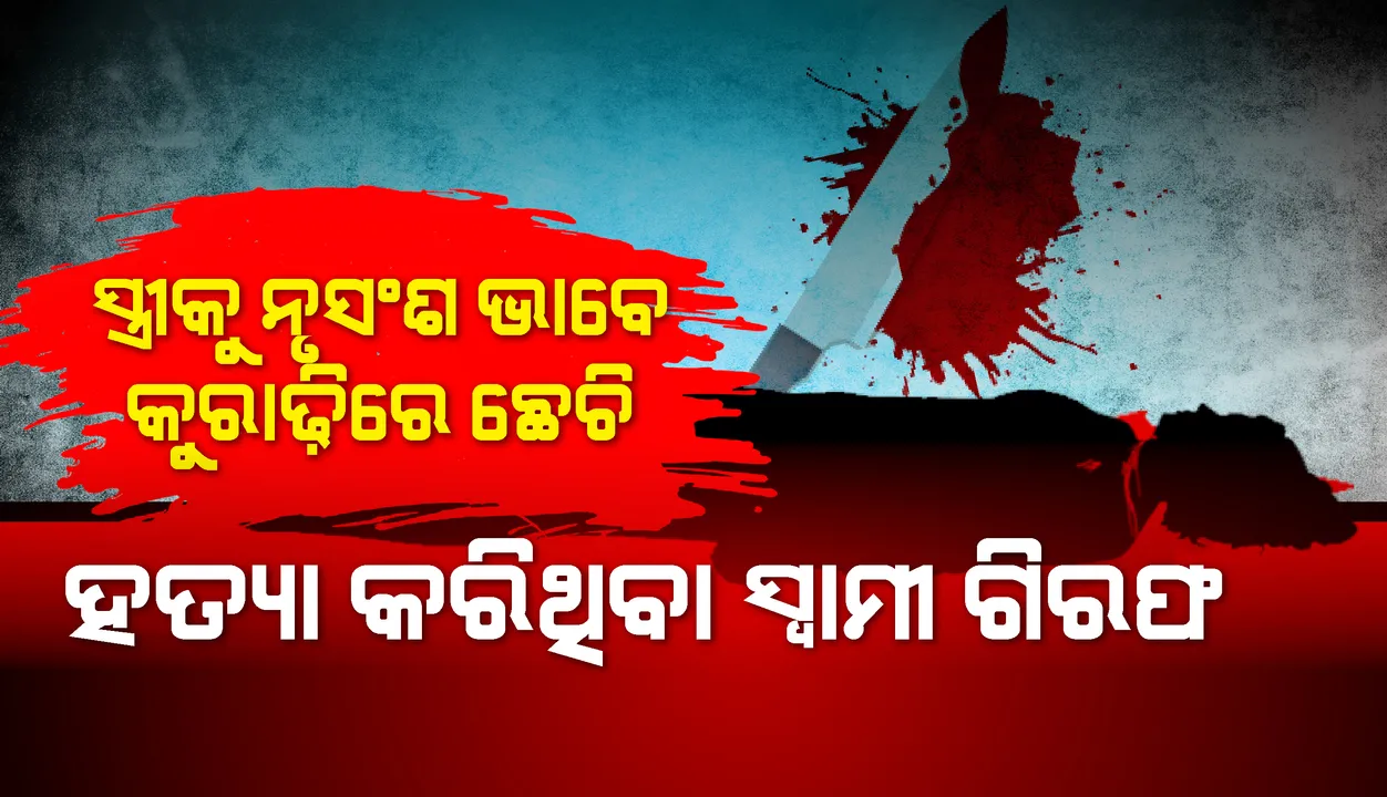  ସ୍ତ୍ରୀକୁ ନୃସଂଶ ଭାବେ କୁରାଢ଼ିରେ ଛେଚି ହତ୍ୟା କରିଥିବା ସ୍ୱାମୀ ଗିରଫ