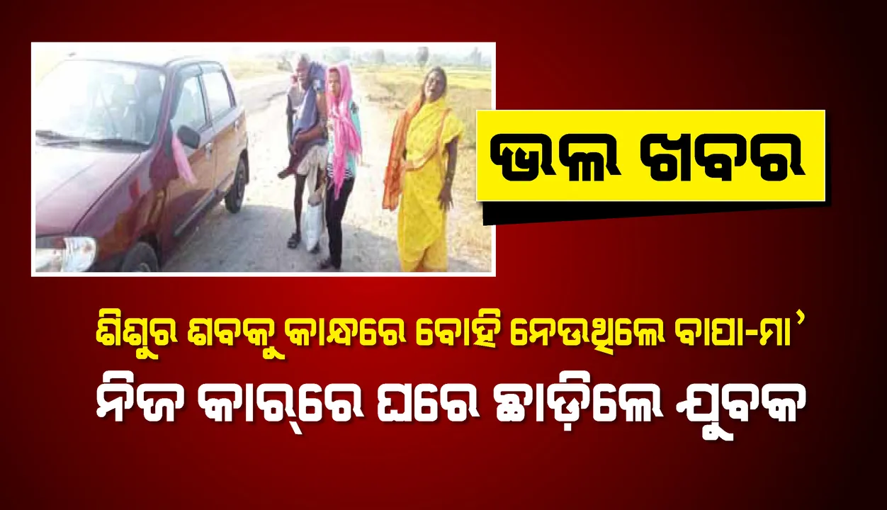  ଭଲ ଖବର: ଶିଶୁର ଶବକୁ କାନ୍ଧରେ ବୋହି ନେଉଥିଲେ ବାପା-ମା’; ନିଜ କାର୍‌ରେ ଘରେ ଛାଡ଼ିଲେ ଯୁବକ