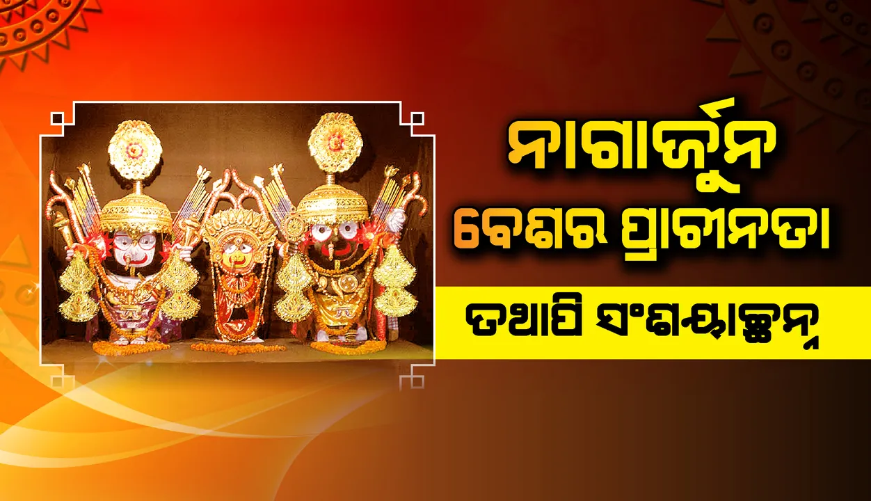  ନାଗାର୍ଜୁନ ବେଶର ଇତିହାସ : ପ୍ରାଚୀନତା ତଥାପି ସଂଶୟାଚ୍ଛନ୍ନ