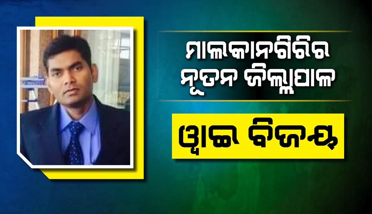  ବଦଳିଲେ ମାଲକାନଗିରି ଜିଲ୍ଲାପାଳ, ୱାଇ ବିଜୟଙ୍କୁ ମିଳିଲା ଦାୟିତ୍ବ