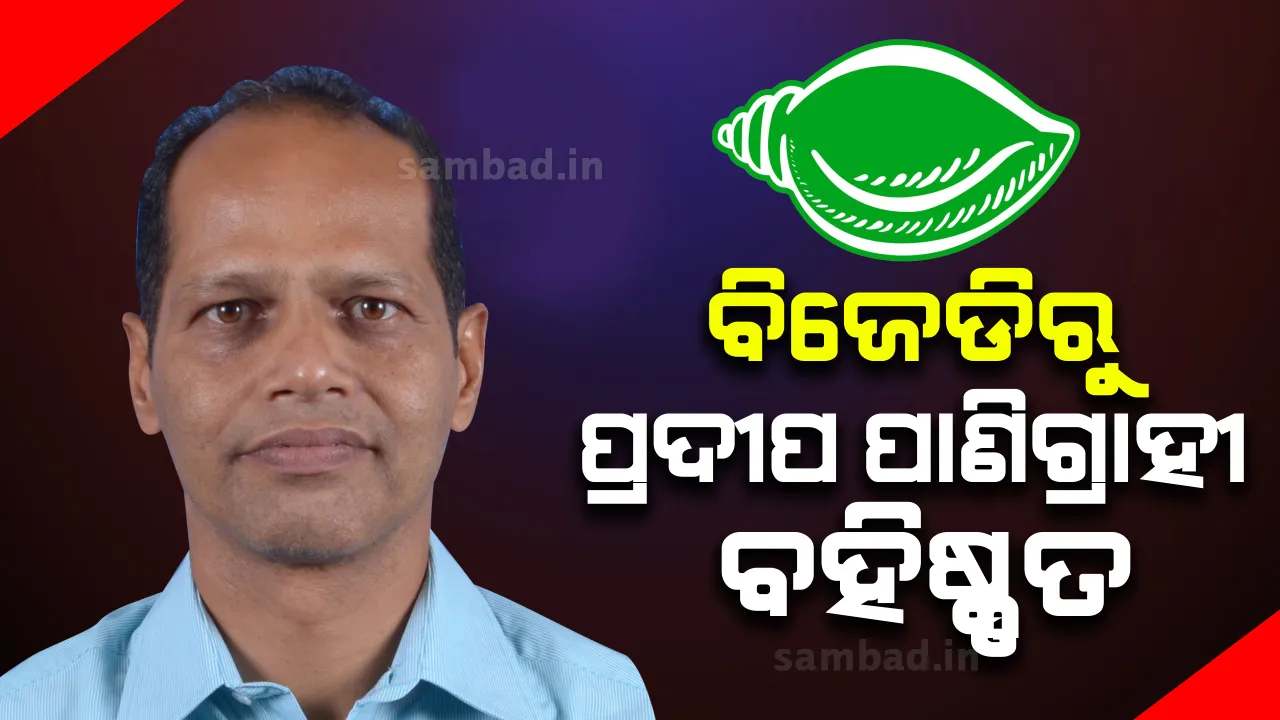  ବିଜେଡିରୁ ବହିଷ୍କୃତ ହେଲେ ଗୋପାଳପୁର ବିଧାୟକ ପ୍ରଦୀପ ପାଣିଗ୍ରାହୀ