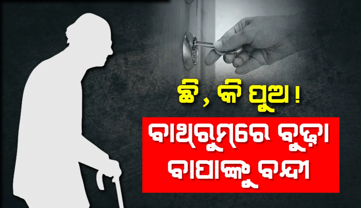  ଛି, କି ପୁଅ! ବାଥ୍‌ରୁମ୍‌ରେ ବୁଢ଼ା ବାପାକୁ ବନ୍ଦୀ