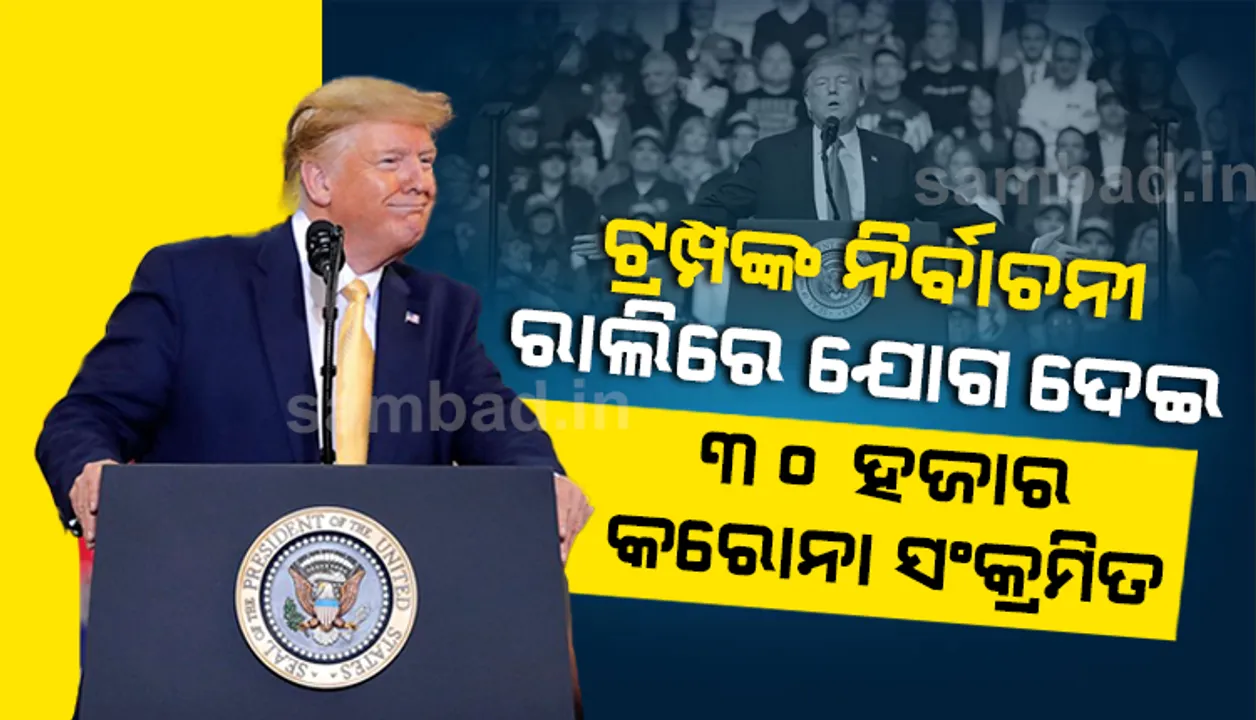  ଟ୍ରମ୍ପଙ୍କ ୧୮ଟି ନିର୍ବାଚନୀ ରାଲିରେ ଯୋଗଦେଇ ୩୦,୦୦୦ ଲୋକ କରୋନା ସଂକ୍ରମିତ, ୭୦୦ମୃତ !