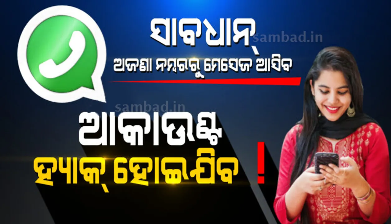  ଅଜଣା ନମ୍ବରରୁ ମେସେଜ ଆସିଲେ ସହଯୋଗ କରନ୍ତୁ ନାହିଁ, ଆପଣଙ୍କ ହ୍ବାଟ୍‌ସଆପ୍‌ ଆକାଉଣ୍ଟ୍‌ ହୋଇପାରେ ହ୍ୟାକ୍‌