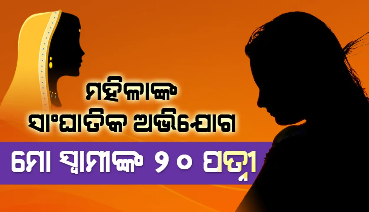  ମହିଳାଙ୍କ ସାଂଘାତିକ ଅଭ‌ିଯୋଗ : ମୋ ସ୍ୱାମୀଙ୍କ ୨୦ ପତ୍ନୀ